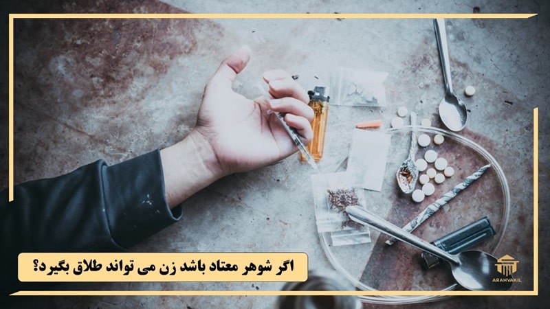 اگر شوهر معتاد باشد زن می‌ تواند طلاق بگیرد؟